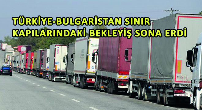 Türkiye-Bulgaristan Sınır Kapılarındaki Bekleyiş Sona Erdi