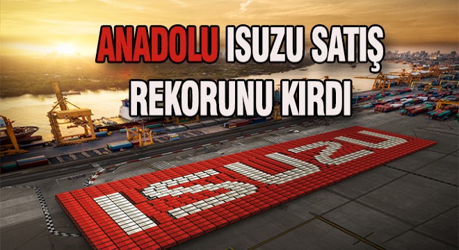 Anadolu Isuzu Satış Rekorunu Kırdı Anadolu Isuzu Satış Rekorunu Kırdı
