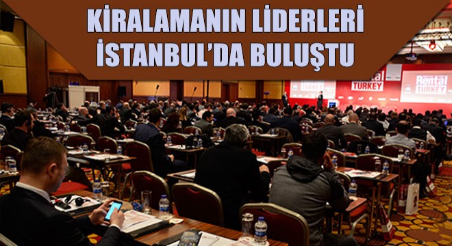 Rental Türkiye Konferansı Kiralamanın Liderlerini İstanbul’da Buluşturdu