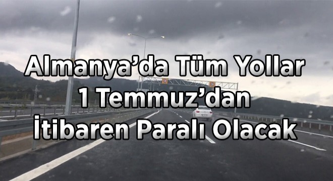 Almanya’da Tüm Yollar 1 Temmuz’dan İtibaren Paralı Olacak