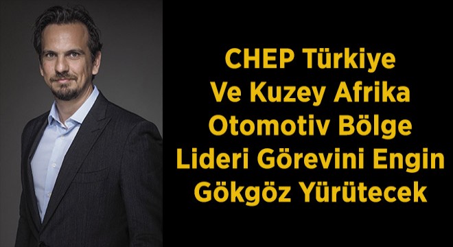 CHEP Türkiye Ve Kuzey Afrika Otomotiv Bölge Lideri Görevini Engin Gökgöz Yürütecek