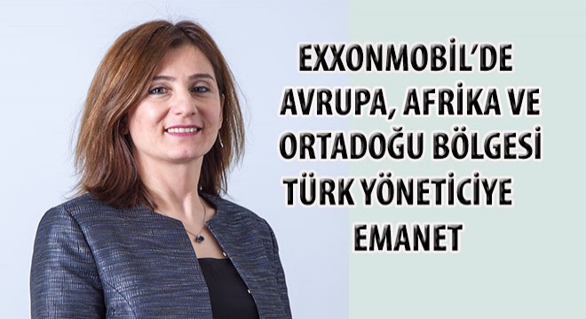 ExxonMobil’de Avrupa, Afrika ve Ortadoğu Bölgesi Handan Karakaş’a Emanet!