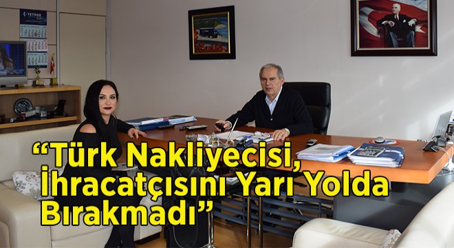 ”Türk Nakliyecisi, İhracatçısını Yarı Yolda Bırakmadı”