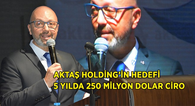 Aktaş Holding’in Hedefi 5 yılda 250 Milyon Dolar Ciro