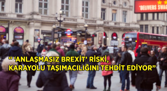IRU: ” ‘Anlaşmasız Brexit’ Riski, Karayolu Taşımacılığını Tehdit Ediyor”