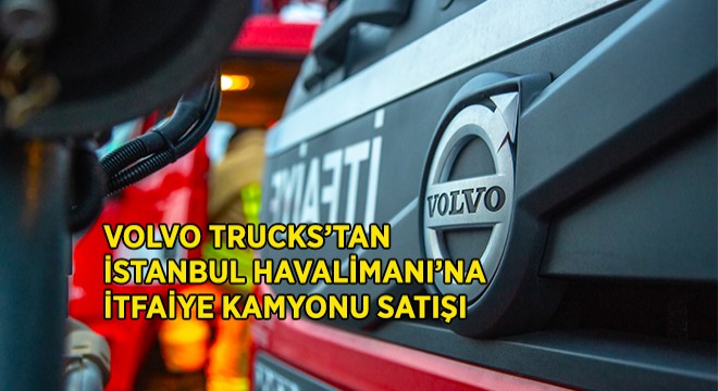 Volvo Trucks’dan İstanbul Havalimanı’na İtfaiye Kamyonu Satışı