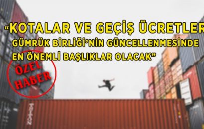 “Gümrük Birliği’nin Güncellenmesinde En Önemli Başlıklar, ‘Kotalar ve Geçiş Ücretleri’ Olacak”