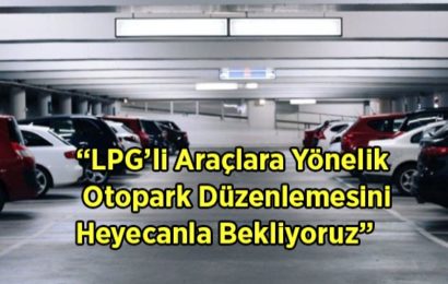 LPG’li Araçlara Yönelik Otopark Düzenlemesini Heyecanla Bekliyoruz