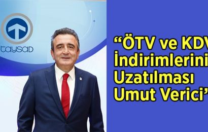 “ÖTV ve KDV İndirimlerinin Uzatılması Umut Verici”