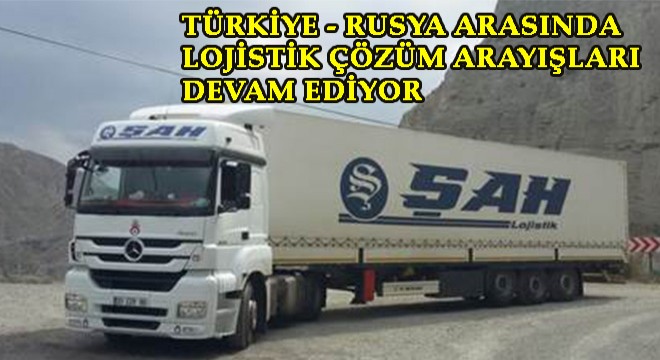 TÜRKİYE-RUSYA ARASINDA LOJİSTİK ÇÖZÜM ARAYIŞLARI TÜRKİYE-RUSYA ARASINDA LOJİSTİK ÇÖZÜM ARAYIŞLARI