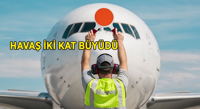 Havaş İki Kat Büyüdü Havaş İki Kat Büyüdü