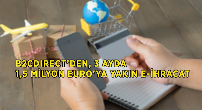 Üç Ayda 1,5 Milyon Euro’ya Yakın E-İhracat