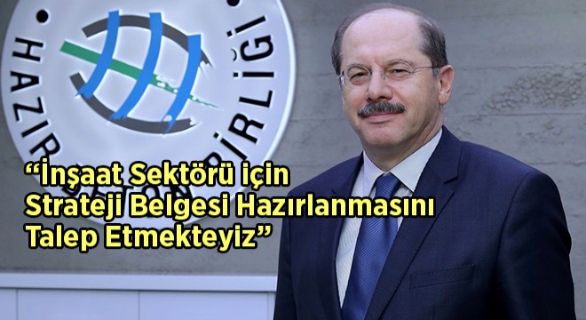 “İnşaat Sektörü için Strateji Belgesi Hazırlanmasını Talep Etmekteyiz” “İnşaat Sektörü için Strateji Belgesi Hazırlanmasını Talep Etmekteyiz”