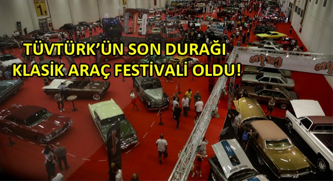 TÜVTÜRK’ün Son Durağı Uluslararası Klasik Araç Festivali Oldu