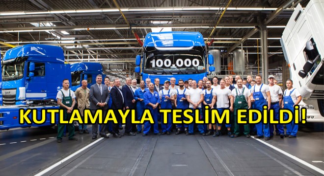 DAF 100.000’inci Aracını Üretti! DAF 100.000’inci Aracını Üretti!