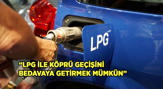 “LPG ile Köprü Geçişini  Bedavaya Getirmek Mümkün” “LPG ile Köprü Geçişini  Bedavaya Getirmek Mümkün”