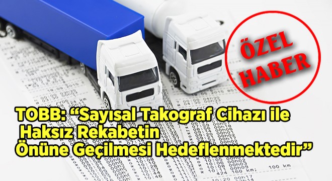 TOBB: “Sayısal Takograf Cihazı ile Haksız Rekabetin Önüne Geçilmesi Hedeflenmektedir”