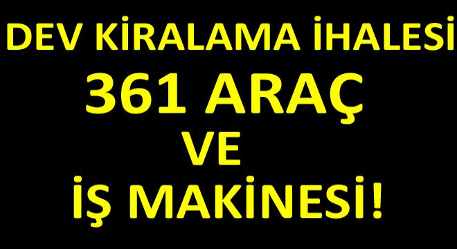 361 Adet Araç ve İş Makinesi Kiralanacak! 361 Adet Araç ve İş Makinesi Kiralanacak!