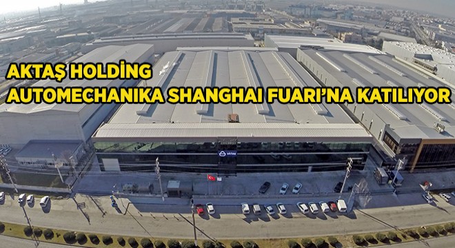 Aktaş Holding Automechanika Şanghay Fuarı’na Son Teknoloji Ürünleriyle Katılıyor Aktaş Holding Automechanika Şanghay Fuarı’na Son Teknoloji Ürünleriyle Katılıyor