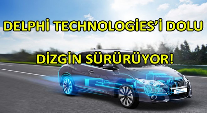 Delphi Technologies’in Elektrik-Elektronik Yatırımları  Doludizgin Sürüyor!