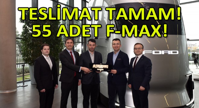 Ford Trucks, Arkas Lojistik’e 55 Adet F-MAX’in Teslimatını Tamamladı