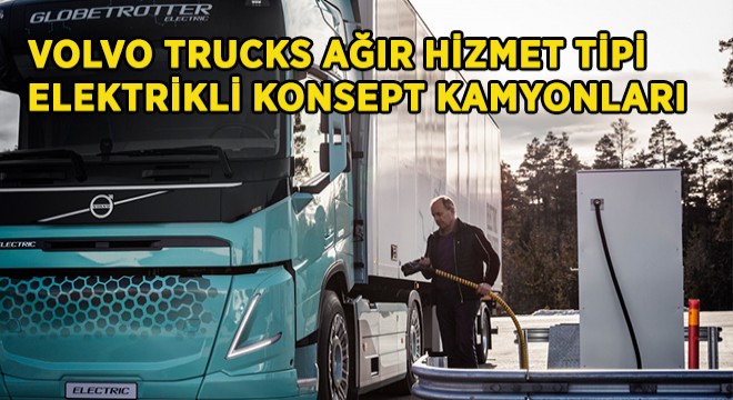 Volvo Trucks, Ağır Hizmet Tipi Elektrikli Konsept Kamyonlarını Görücüye Çıkardı