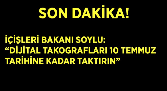 İçişleri Bakanı Soylu: Dijital Takografları 10 Temmuz Tarihine Kadar Taktırın