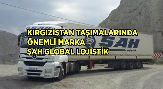 KIRGIZİSTAN TAŞIMALARINDA ŞAH GLOBAL LOJİSTİK