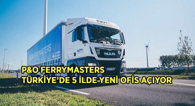 P&O Ferrymasters 2020 ve 2021 Arasında Türkiye’ye Doğru Genişliyor