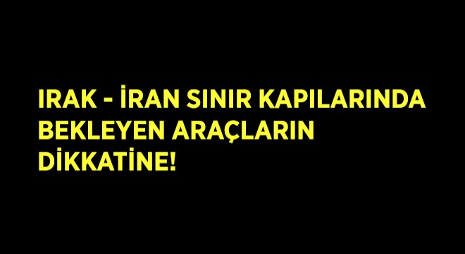 Irak – İran Sınır Kapılarında Bekleyen Araçların Dikkatine!