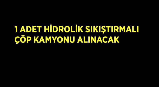 1 Adet Hidrolik Sıkıştırmalı, Araçlı Çöp Kamyonu  Alınacak