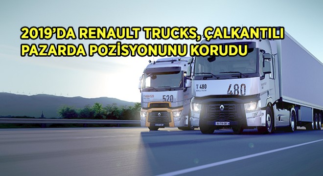2019’da Renault Trucks, Çalkantılı Pazarda Pozisyonunu Korudu