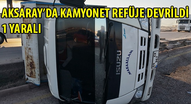 Aksaray’da Kamyonet Refüje Devrildi: 1 Yaralı