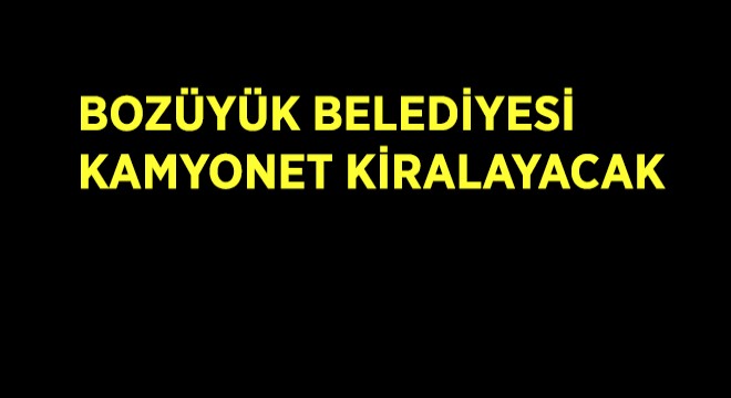 Bozüyük Belediyesi Kamyonet Kiralayacak