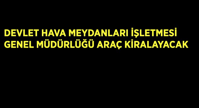 Devlet Hava Meydanları İşletmesi Genel Müdürlüğü Araç Kiralayacak