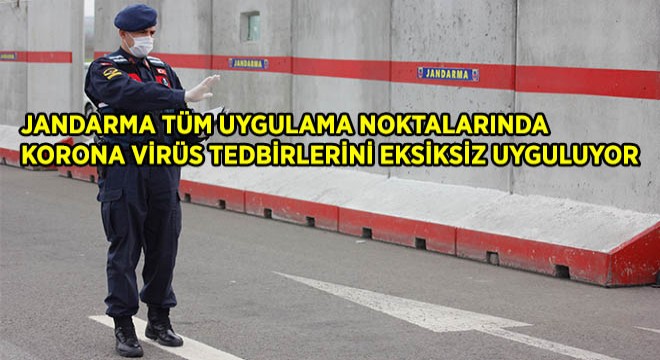 Jandarma Tüm Uygulama Noktalarında Korona Virüs Tedbirlerini Eksiksiz Uyguluyor