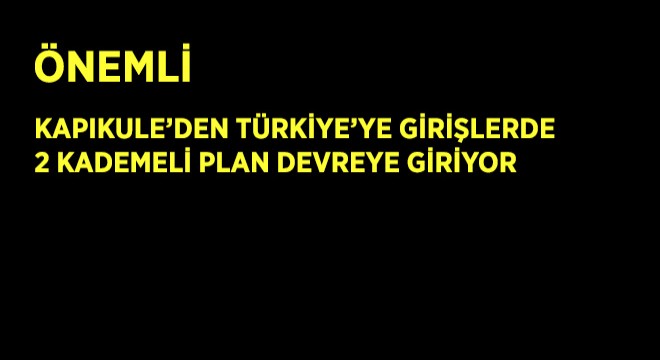 Kapıkule’den Türkiye’ye Girişlerde 2 Kademeli Plan Devreye Giriyor