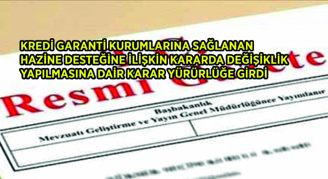 Kredi Garanti Kurumlarına Sağlanan Hazine Desteğine İlişkin Kararda Değişiklik Yapılmasına Dair Karar Yürürlüğe Girdi