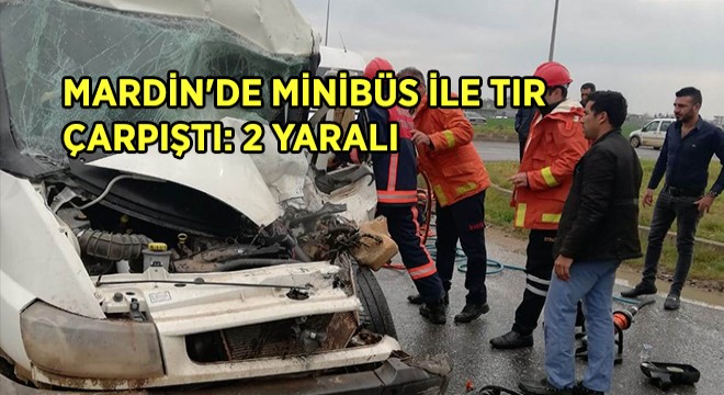 Mardin’de Minibüs ile Tır Çarpıştı: 2 yaralı