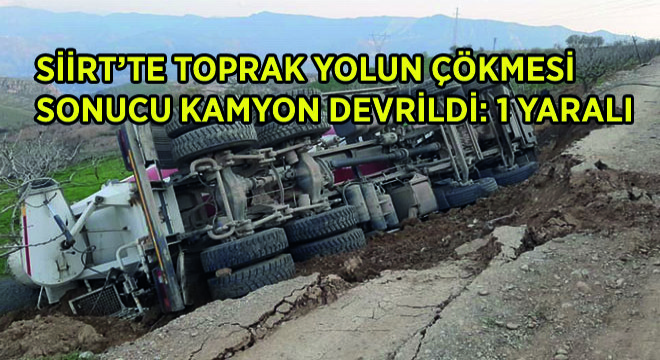 Siirt’te Toprak Yolun Çökmesi Sonucu Kamyon Devrildi: 1 Yaralı