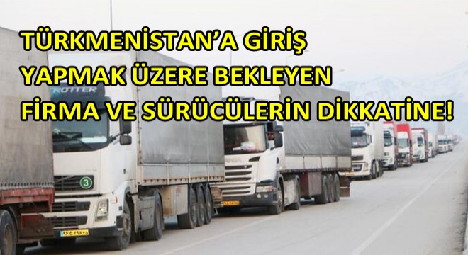 Türkmenistan’a Giriş Yapmak Üzere Bekleyen Firma Ve Sürücülerin Dikkatine!
