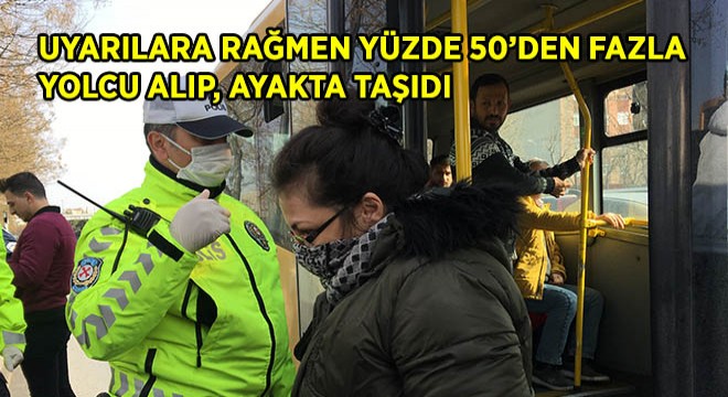 Uyarılara rağmen yüzde 50’den fazla yolcu alıp, ayakta taşıdı