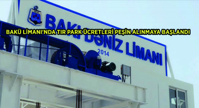 Bakü Limanı’nda Tır Park Ücretleri Peşin Alınmaya Başlandı