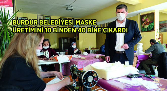 Burdur Belediyesi Maske Üretimini 10 Binden 40 Bine Çıkardı