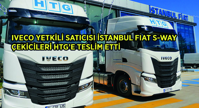 IVECO Yetkili Satıcısı Istanbul Fiat S-WAY Çekicileri HTG’e Teslim Etti
