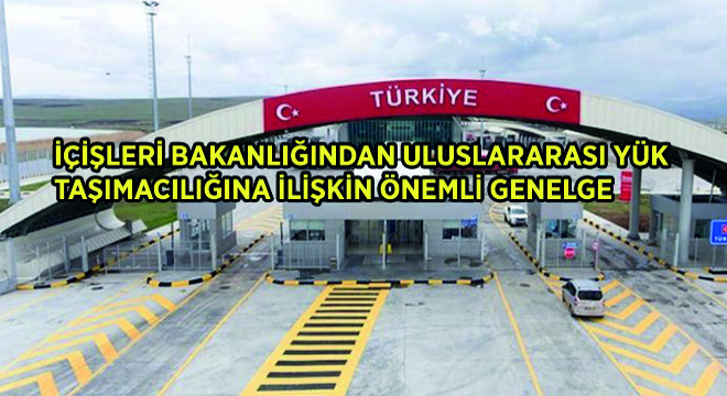 İçişleri Bakanlığı’ndan Uluslararası Yük Taşımacılığına İlişkin Önemli Genelge