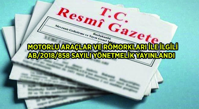 Motorlu Araçlar Ve Römorkları İle İlgili AB/2018/858 Sayılı Yönetmelik Yayınlandı