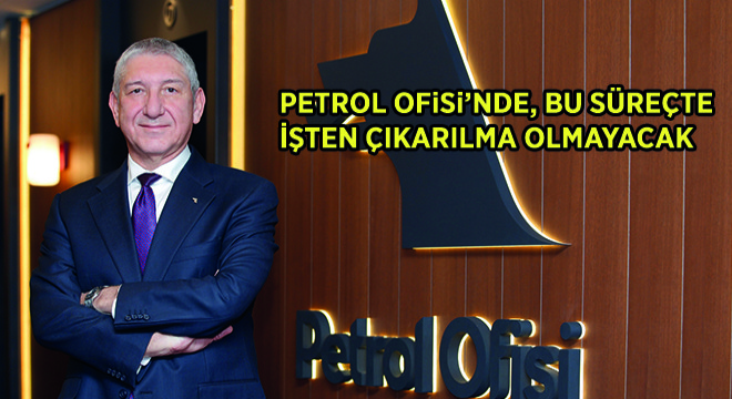 Petrol Ofisi’nde, Bu Süreçte İşten Çıkarılma Olmayacak