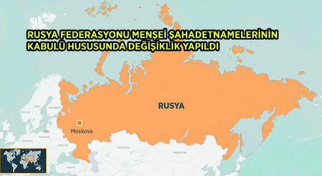 Rusya Federasyonu Menşei Şahadetnamelerinin Kabulü Hususunda Değişiklik Yapıldı