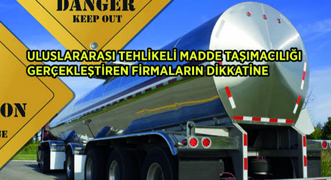 Uluslararası Tehlikeli Madde Taşımacılığı Gerçekleştiren Firmaların Dikkatine